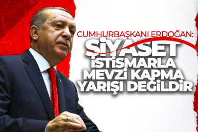 Cumhurbaşkanı Erdoğan: Siyaset mevzi kapma yarışı değildir